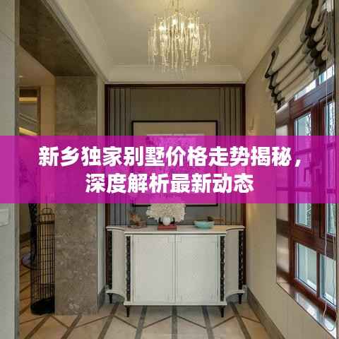 新乡独家别墅价格走势揭秘，深度解析最新动态