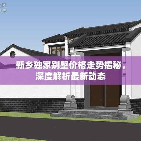 新乡独家别墅价格走势揭秘,深度解析最新动态