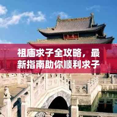 祖庙求子全攻略，最新指南助你顺利求子！