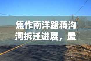 焦作南洋路蒋沟河拆迁进展,最新消息揭秘!