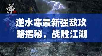 逆水寒最新强敌攻略揭秘，战胜江湖劲敌的终极指南！