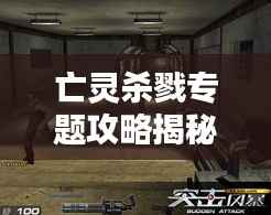 亡灵杀戮专题攻略揭秘，助你成为无敌王者！