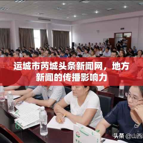 运城市芮城头条新闻网,地方新闻的传播影响力