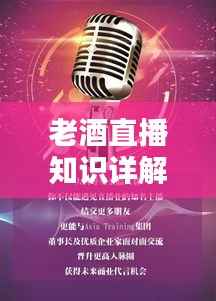 老酒直播知识详解，最新讲解大全，带你领略酒文化魅力