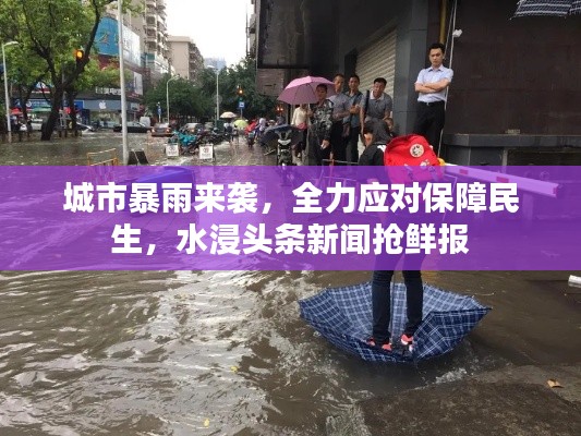 城市暴雨来袭，全力应对保障民生，水浸头条新闻抢鲜报