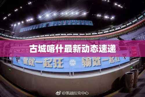 古城喀什最新动态速递