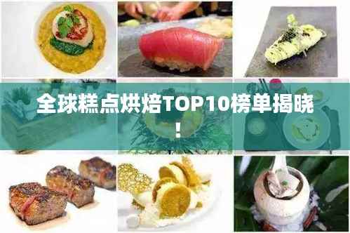 全球糕点烘焙TOP10榜单揭晓!