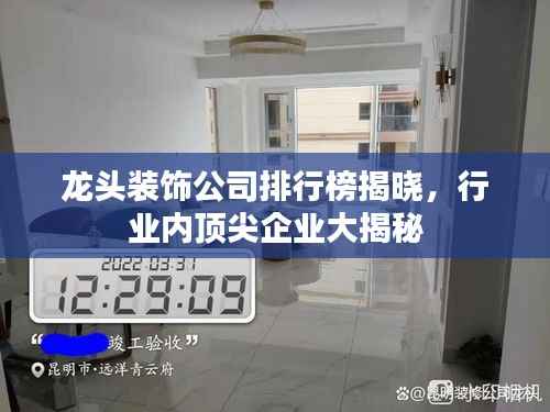 龙头装饰公司排行榜揭晓,行业内顶尖企业大揭秘