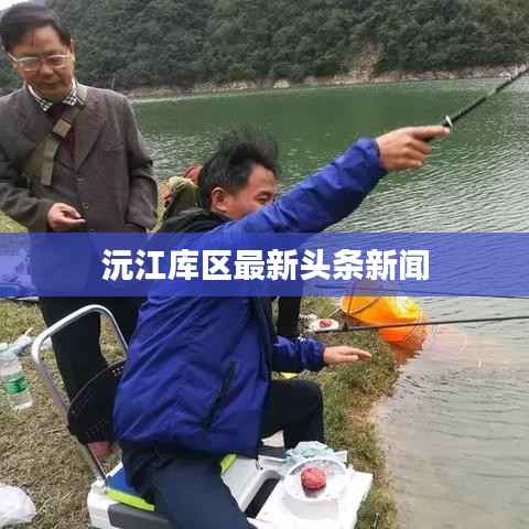 沅江库区最新头条新闻