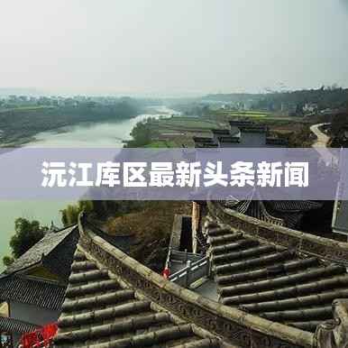 沅江库区最新头条新闻