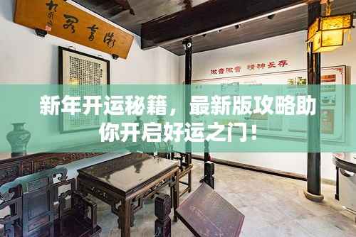 新年开运秘籍,最新版攻略助你开启好运之门!