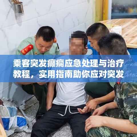 乘客突发癫痫应急处理与治疗教程,实用指南助你应对突发状况