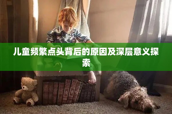 儿童频繁点头背后的原因及深层意义探索
