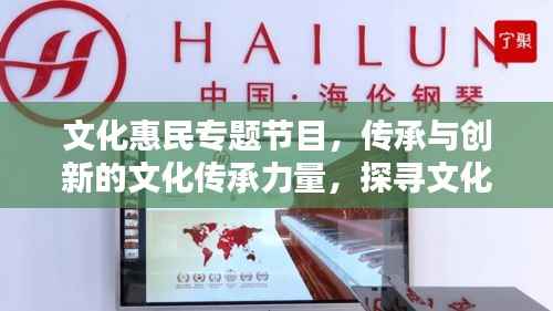 文化惠民专题节目，传承与创新的文化传承力量，探寻文化繁荣之路