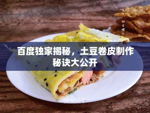 百度独家揭秘，土豆卷皮制作秘诀大公开