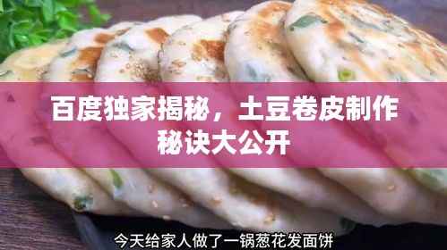 百度独家揭秘,土豆卷皮制作秘诀大公开