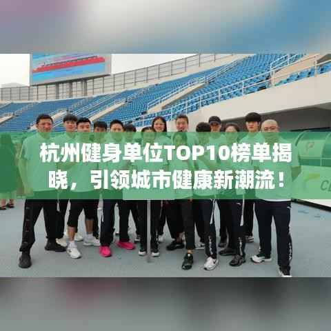 杭州健身单位TOP10榜单揭晓,引领城市健康新潮流!