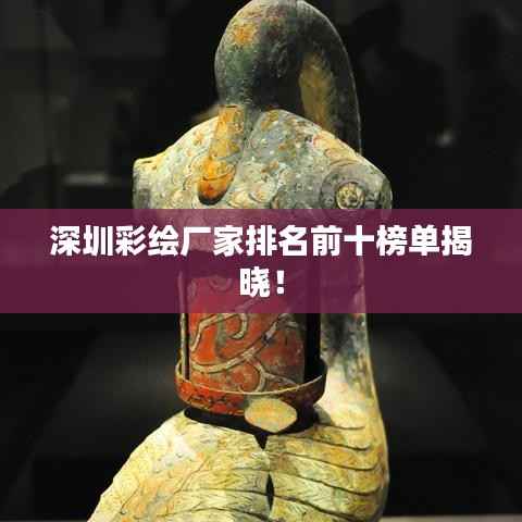 深圳彩绘厂家排名前十榜单揭晓！