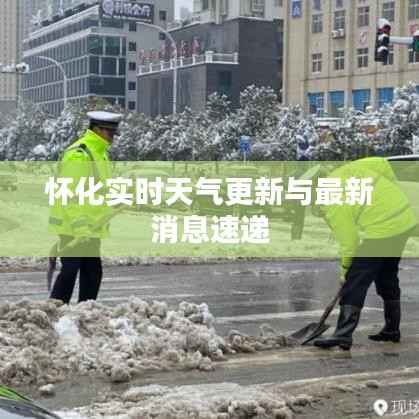 怀化实时天气更新与最新消息速递