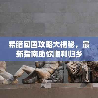 希腊回国攻略大揭秘，最新指南助你顺利归乡