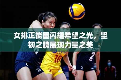 女排正能量闪耀希望之光,坚韧之魄展现力量之美