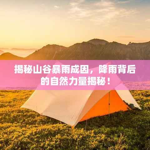 揭秘山谷暴雨成因,降雨背后的自然力量揭秘!