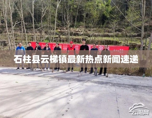 石柱县云梯镇最新热点新闻速递