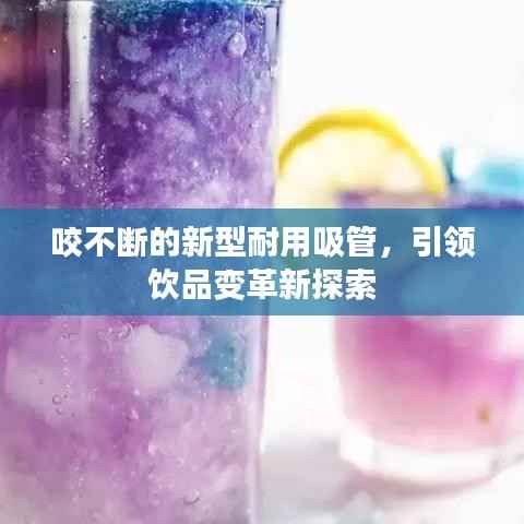 咬不断的新型耐用吸管,引领饮品变革新探索