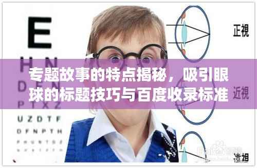 专题故事的特点揭秘，吸引眼球的标题技巧与百度收录标准解读