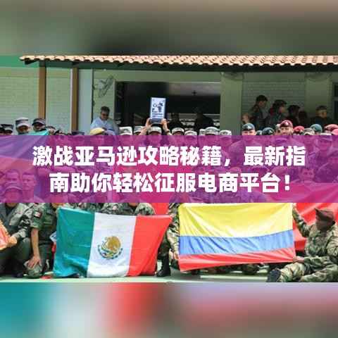 激战亚马逊攻略秘籍，最新指南助你轻松征服电商平台！