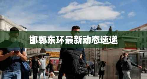 邯郸东环最新动态速递