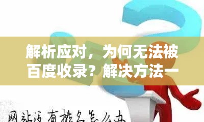 解析应对,为何无法被百度收录?解决方法一网打尽!