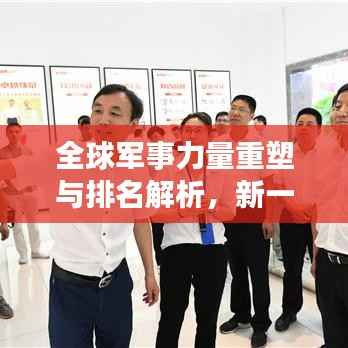全球军事力量重塑与排名解析，新一轮军事态势深度剖析