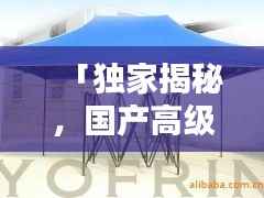 「独家揭秘，国产高级帐篷排名前十，品质与性能的巅峰对决！」